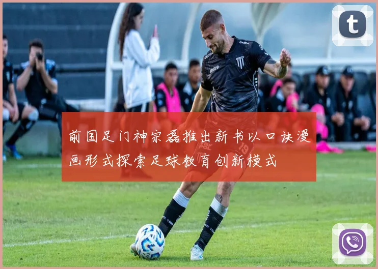 前国足门神宗磊推出新书以口诀漫画形式探索足球教育创新模式