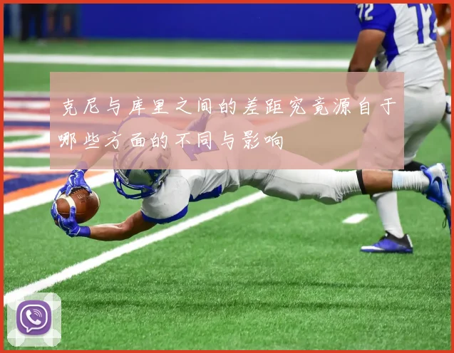 克尼与库里之间的差距究竟源自于哪些方面的不同与影响