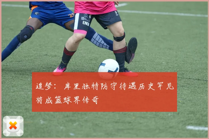 追梦：库里独特防守待遇历史罕见将成篮球界传奇