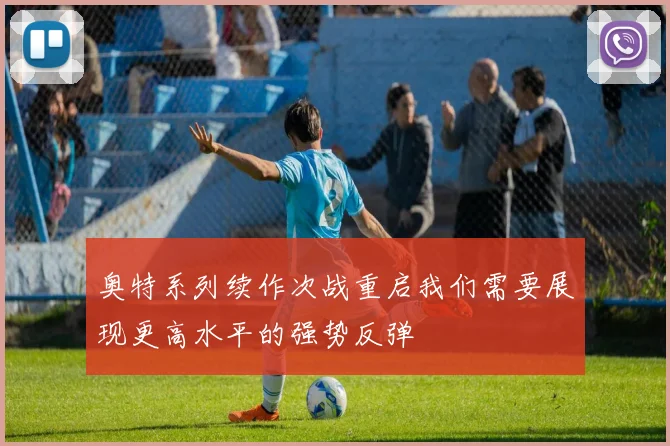 奥特系列续作次战重启我们需要展现更高水平的强势反弹