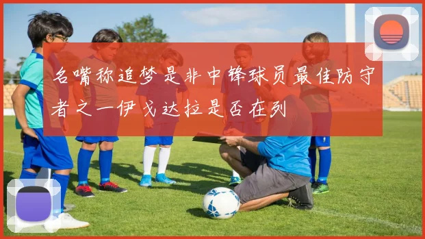 名嘴称追梦是非中锋球员最佳防守者之一伊戈达拉是否在列
